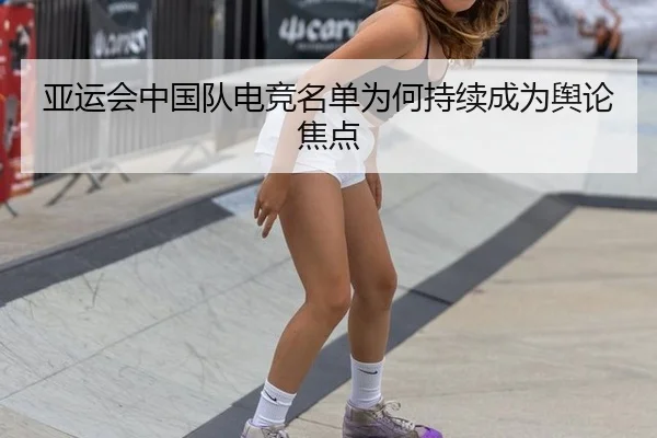 亚运会中国队电竞名单为何持续成为舆论焦点